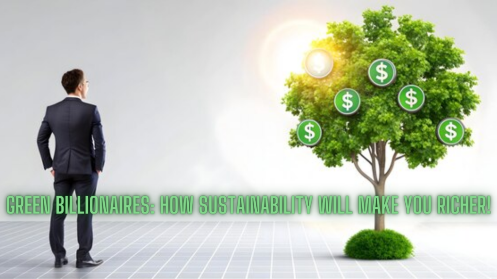 Green Billionaires: How Sustainability Will Make You Richer!